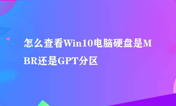 怎么查看Win10电脑硬盘是MBR还是GPT分区