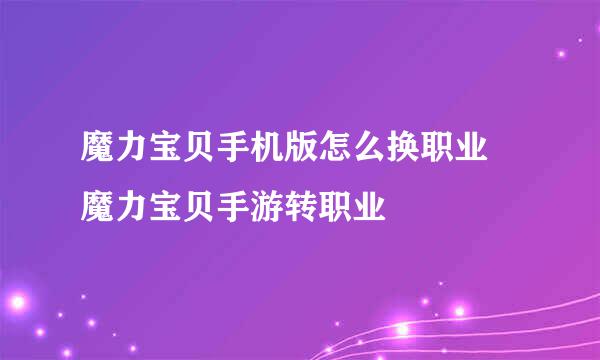 魔力宝贝手机版怎么换职业 魔力宝贝手游转职业