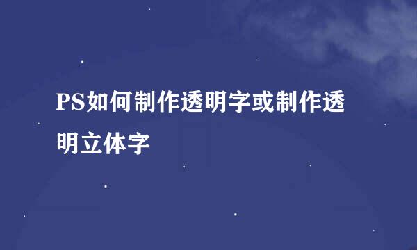 PS如何制作透明字或制作透明立体字