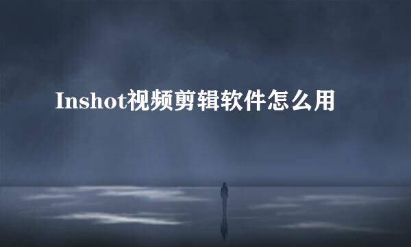 Inshot视频剪辑软件怎么用