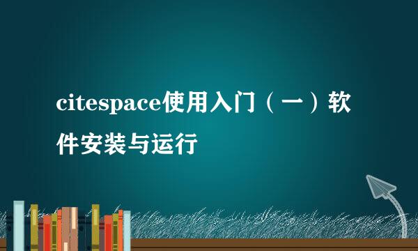 citespace使用入门（一）软件安装与运行