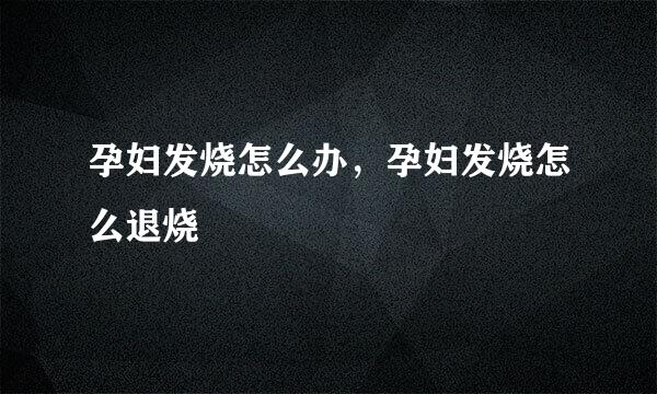 孕妇发烧怎么办，孕妇发烧怎么退烧