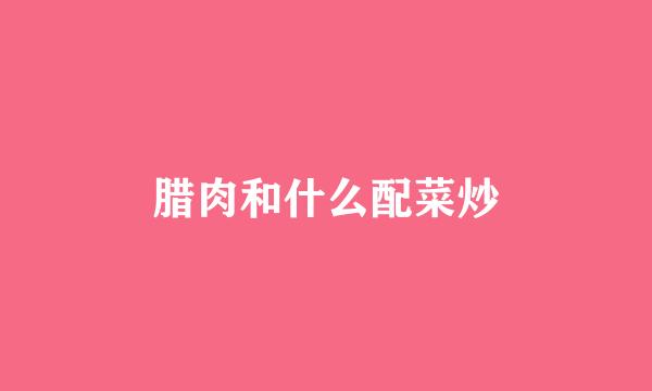 腊肉和什么配菜炒