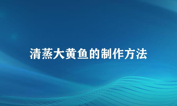清蒸大黄鱼的制作方法