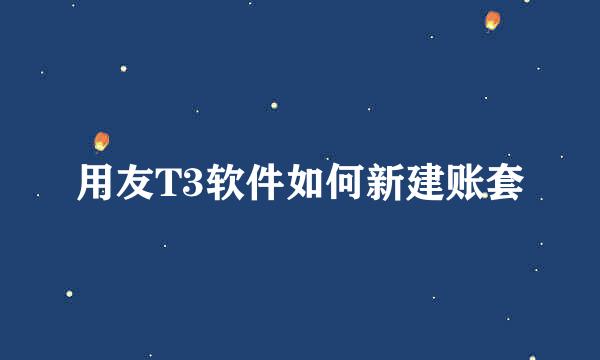 用友T3软件如何新建账套