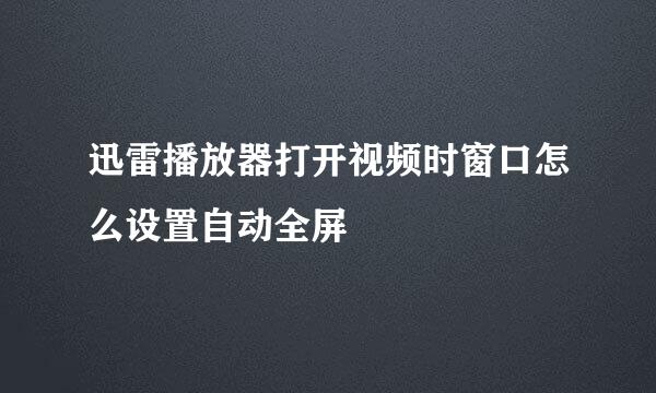迅雷播放器打开视频时窗口怎么设置自动全屏