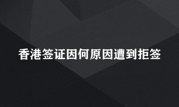 香港签证因何原因遭到拒签