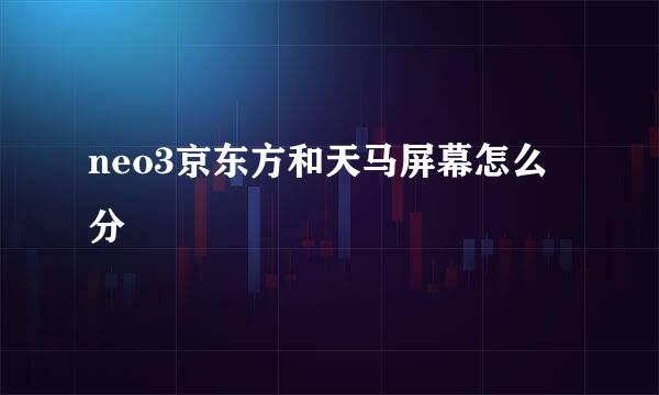 neo3京东方和天马屏幕怎么分