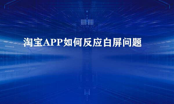 淘宝APP如何反应白屏问题