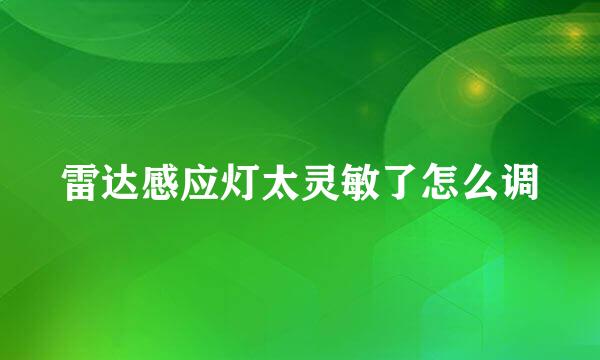 雷达感应灯太灵敏了怎么调