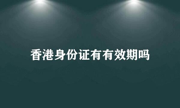 香港身份证有有效期吗