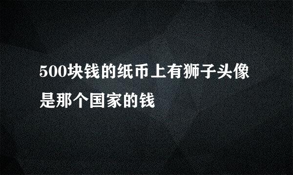 500块钱的纸币上有狮子头像是那个国家的钱