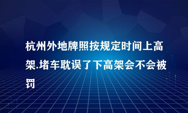 杭州外地牌照按规定时间上高架.堵车耽误了下高架会不会被罚