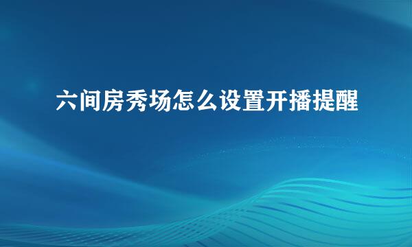 六间房秀场怎么设置开播提醒