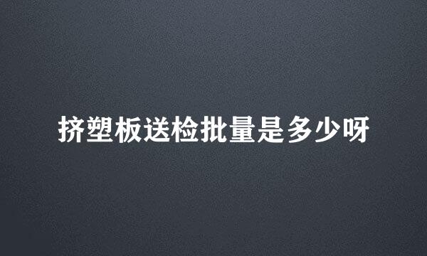 挤塑板送检批量是多少呀