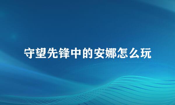 守望先锋中的安娜怎么玩