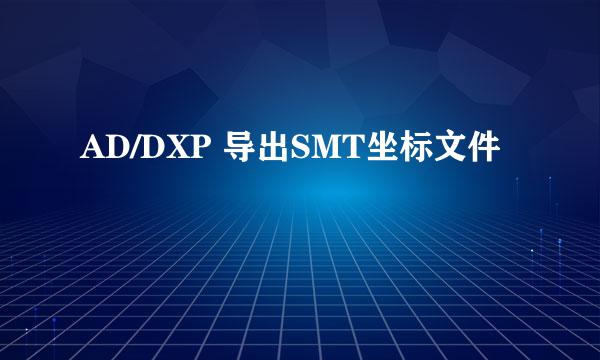 AD/DXP 导出SMT坐标文件