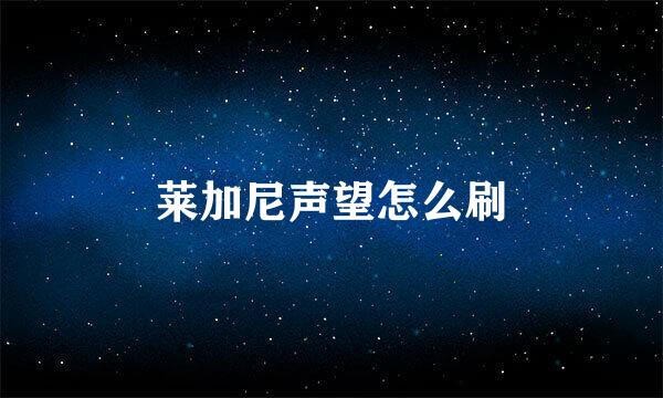 莱加尼声望怎么刷