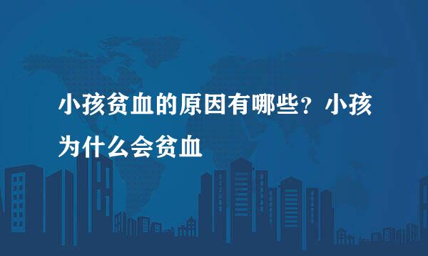小孩贫血的原因有哪些？小孩为什么会贫血