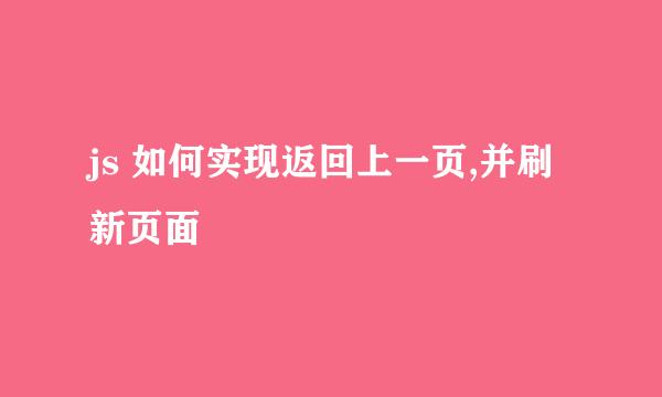 js 如何实现返回上一页,并刷新页面