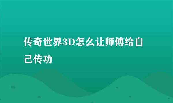 传奇世界3D怎么让师傅给自己传功