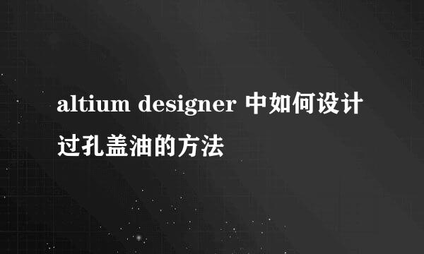 altium designer 中如何设计过孔盖油的方法