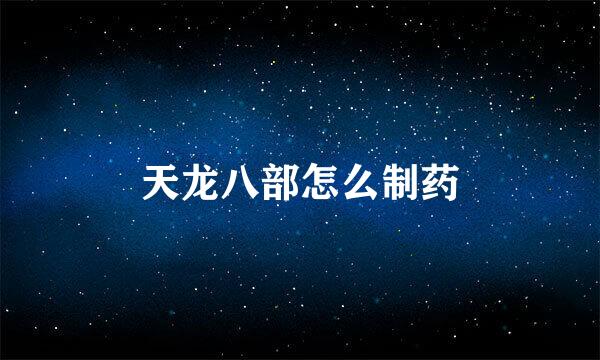 天龙八部怎么制药