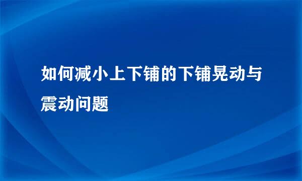 如何减小上下铺的下铺晃动与震动问题