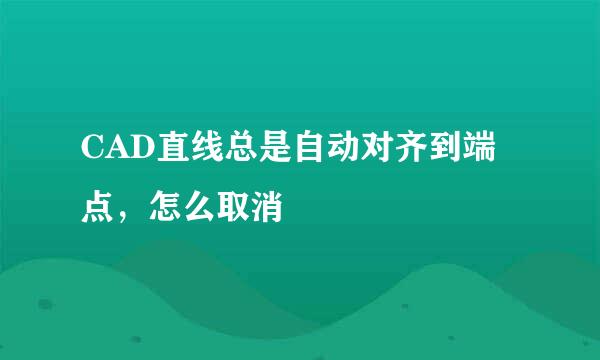 CAD直线总是自动对齐到端点，怎么取消