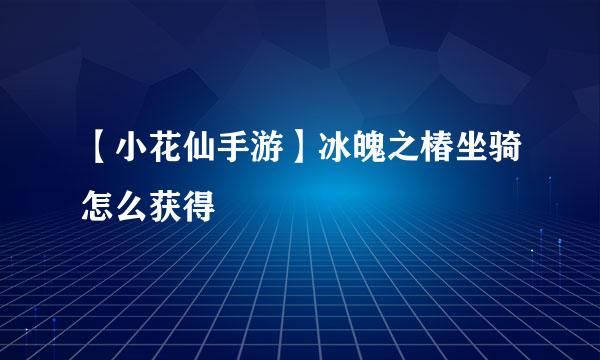 【小花仙手游】冰魄之椿坐骑怎么获得