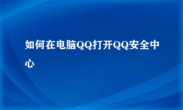 如何在电脑QQ打开QQ安全中心