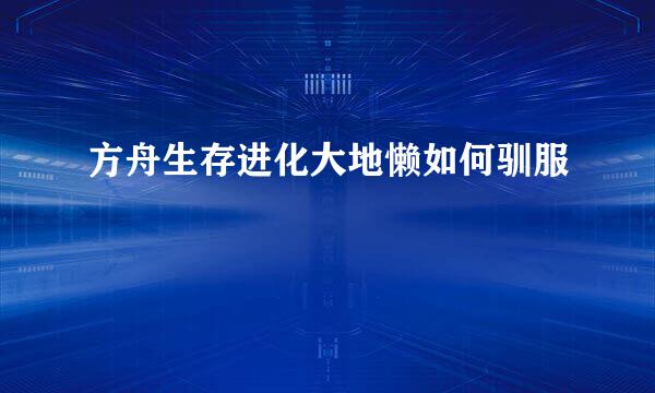 方舟生存进化大地懒如何驯服
