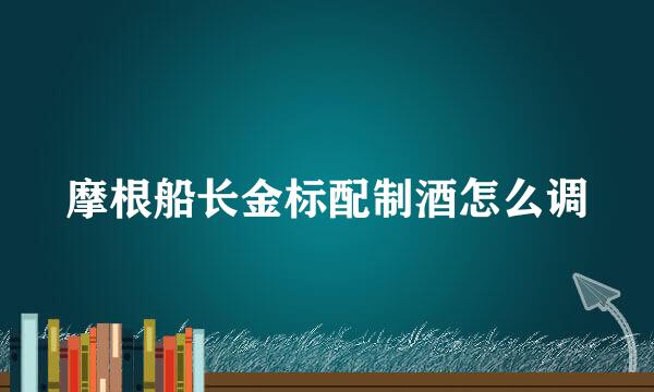 摩根船长金标配制酒怎么调