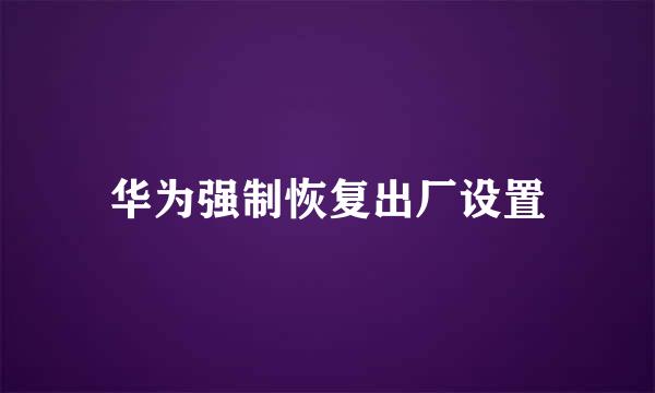 华为强制恢复出厂设置