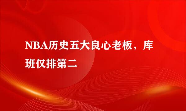 NBA历史五大良心老板，库班仅排第二