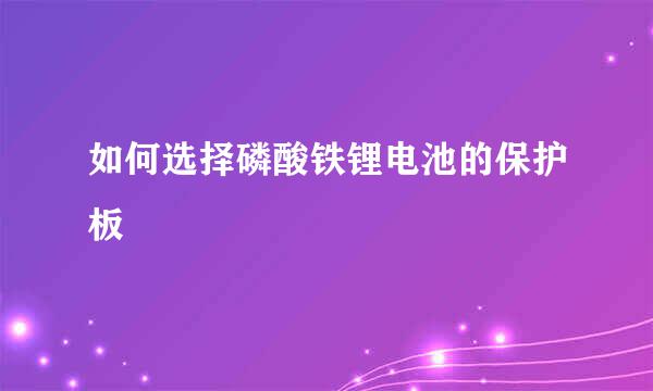如何选择磷酸铁锂电池的保护板