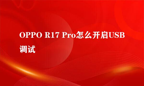 OPPO R17 Pro怎么开启USB调试