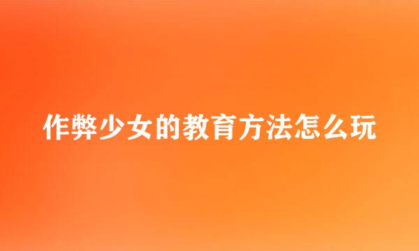 作弊少女的教育方法怎么玩