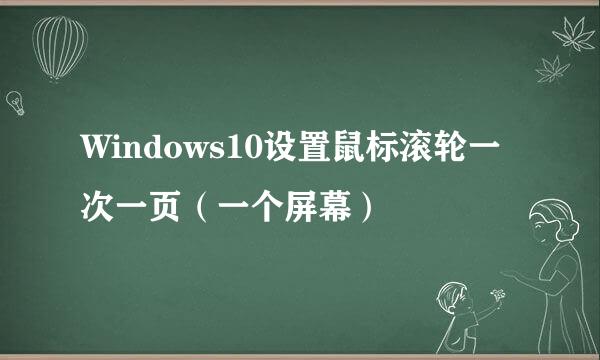 Windows10设置鼠标滚轮一次一页（一个屏幕）