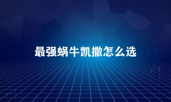 最强蜗牛凯撒怎么选