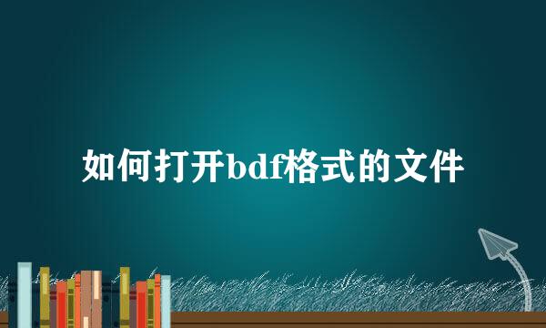 如何打开bdf格式的文件