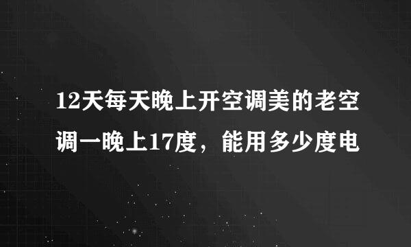 12天每天晚上开空调美的老空调一晚上17度，能用多少度电