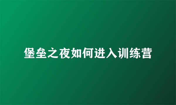 堡垒之夜如何进入训练营