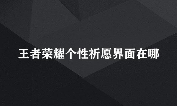 王者荣耀个性祈愿界面在哪