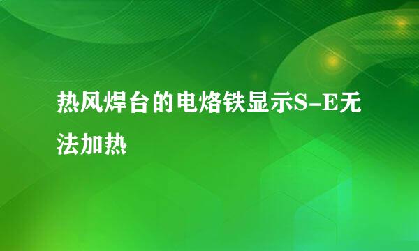 热风焊台的电烙铁显示S-E无法加热