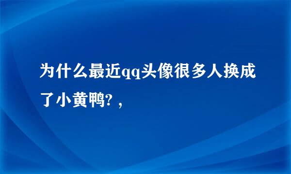 为什么最近qq头像很多人换成了小黄鸭? ,