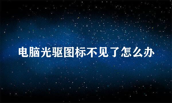 电脑光驱图标不见了怎么办