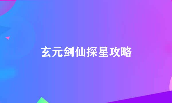 玄元剑仙探星攻略