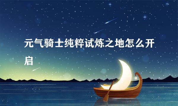 元气骑士纯粹试炼之地怎么开启