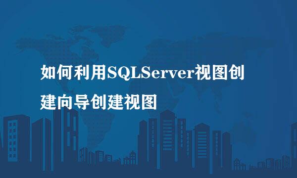 如何利用SQLServer视图创建向导创建视图